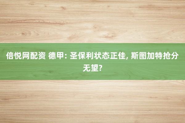 倍悦网配资 德甲: 圣保利状态正佳, 斯图加特抢分无望?