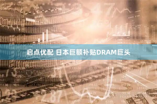 启点优配 日本巨额补贴DRAM巨头