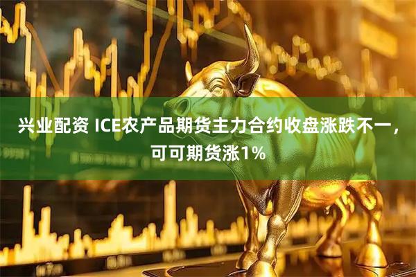 兴业配资 ICE农产品期货主力合约收盘涨跌不一，可可期货涨1%