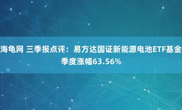 海龟网 三季报点评：易方达国证新能源电池ETF基金季度涨幅63.56%