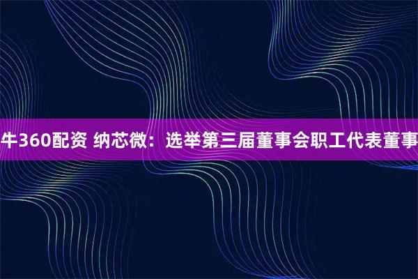 牛360配资 纳芯微：选举第三届董事会职工代表董事