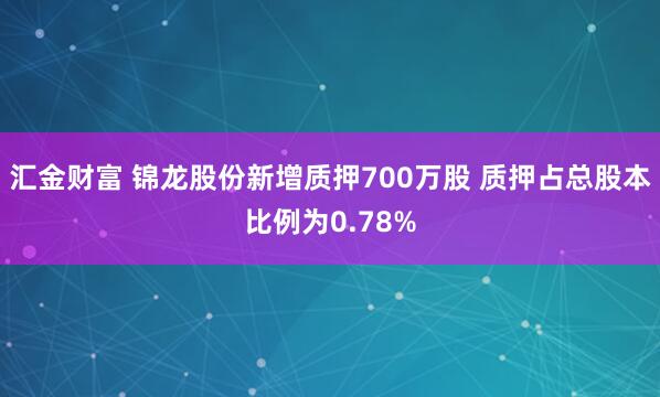 汇金财富 锦龙股份新增质押700万股 质押占总股本比例为0.78%
