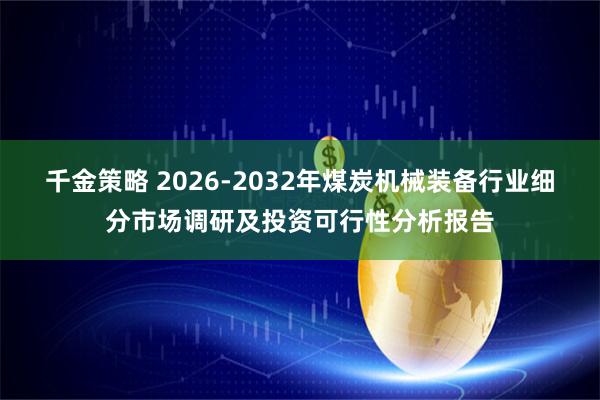 千金策略 2026-2032年煤炭机械装备行业细分市场调研及投资可行性分析报告
