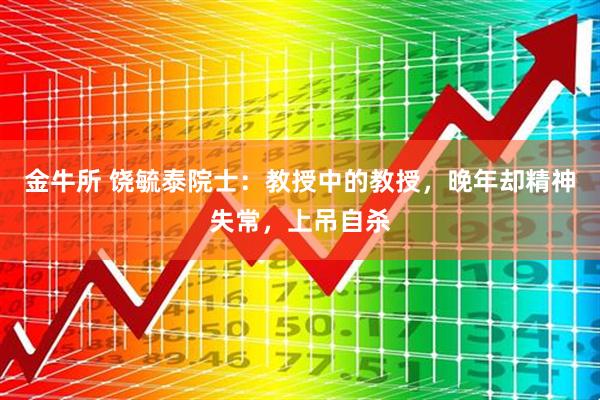 金牛所 饶毓泰院士：教授中的教授，晚年却精神失常，上吊自杀