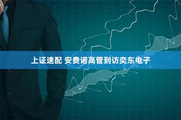 上证速配 安费诺高管到访奕东电子