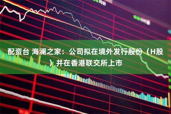 配资台 海澜之家：公司拟在境外发行股份（H股）并在香港联交所上市